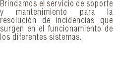 Brindamos el servicio de soporte y mantenimiento para la resolución de incidencias que surgen en el funcionamiento de los diferentes sistemas.